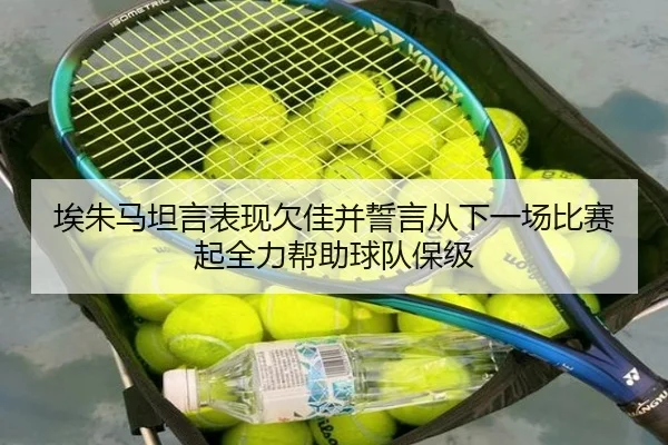 埃朱马坦言表现欠佳并誓言从下一场比赛起全力帮助球队保级