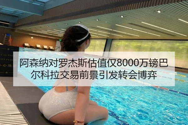 阿森纳对罗杰斯估值仅8000万镑巴尔科拉交易前景引发转会博弈