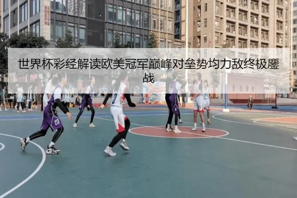 世界杯彩经解读欧美冠军巅峰对垒势均力敌终极鏖战