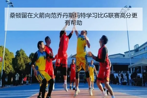 桑顿留在火箭向范乔丹斯玛特学习比G联赛高分更有帮助