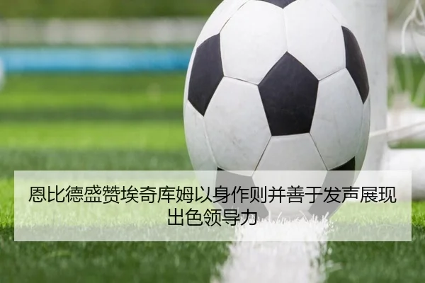 恩比德盛赞埃奇库姆以身作则并善于发声展现出色领导力